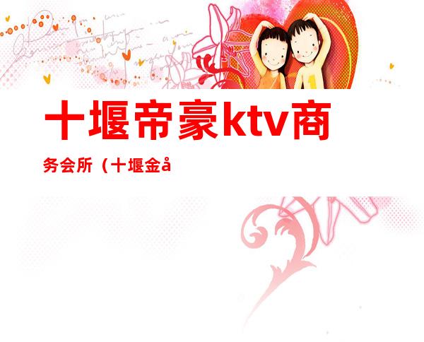 十堰帝豪ktv商务会所(十堰金帝KTV)