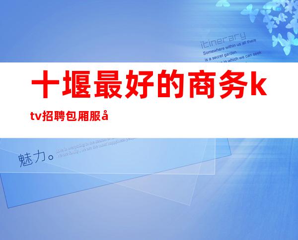 十堰最好的商务ktv招聘包厢服务员()