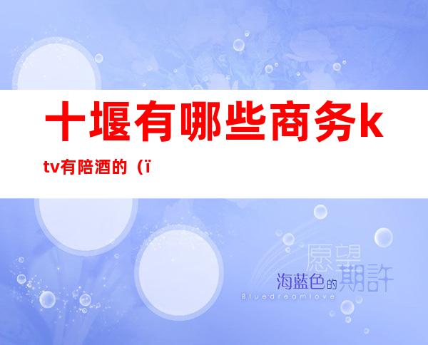 十堰有哪些商务ktv有陪酒的()