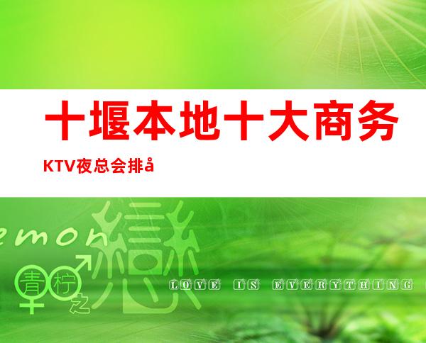 十堰本地十大商务KTV夜总会排名-十堰人气酒吧公司推荐预定