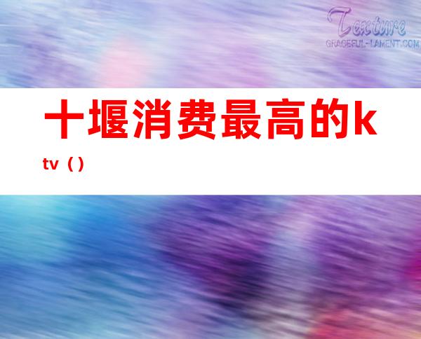十堰消费最高的ktv()