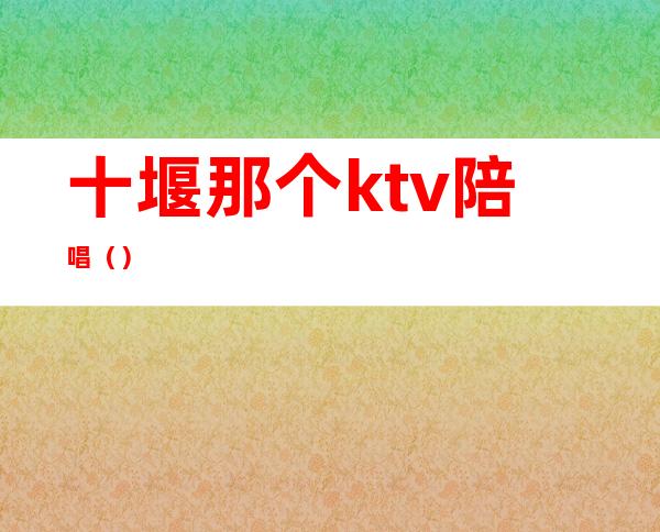 十堰那个ktv陪唱()