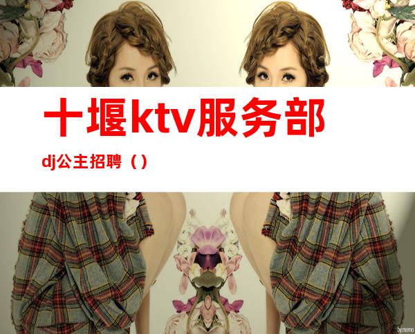 十堰ktv服务部dj公主招聘()