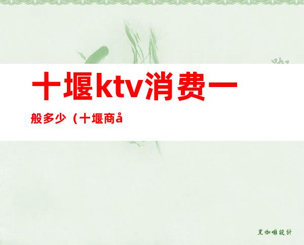 十堰ktv消费一般多少(十堰商务KTV)