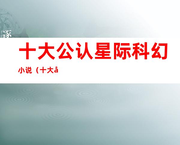 十大公认星际科幻小说(十大公认星际科幻小说教师学者传奇)