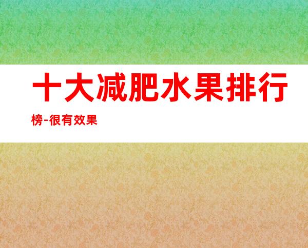 十大减肥水果排行榜-很有效果的减肥水果