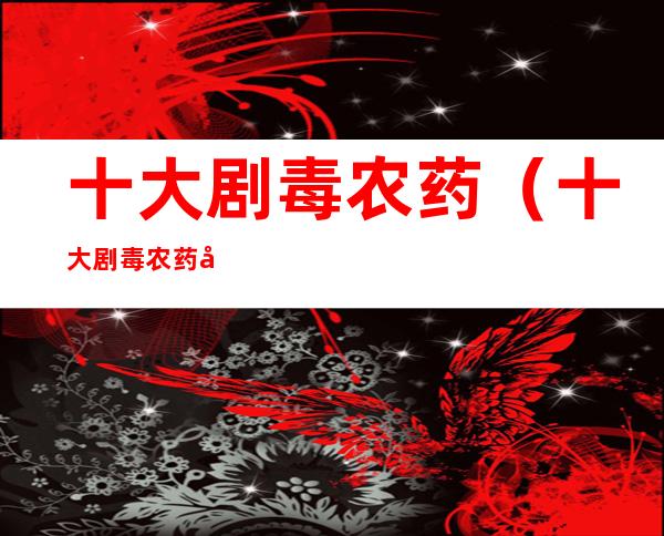 十大剧毒农药(十大剧毒农药喷完菜的图片)