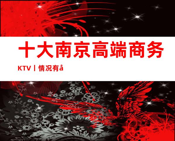 十大南京高端商务KTV丨情况有哪些？