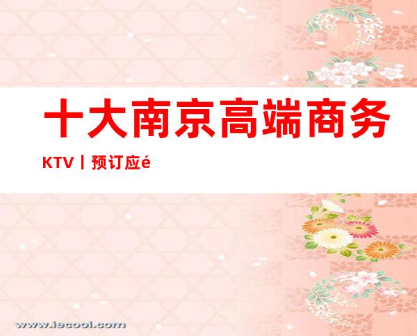 十大南京高端商务KTV丨预订应酬必看