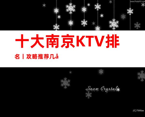 十大南京KTV排名丨攻略推荐几家性价比高娱乐会所