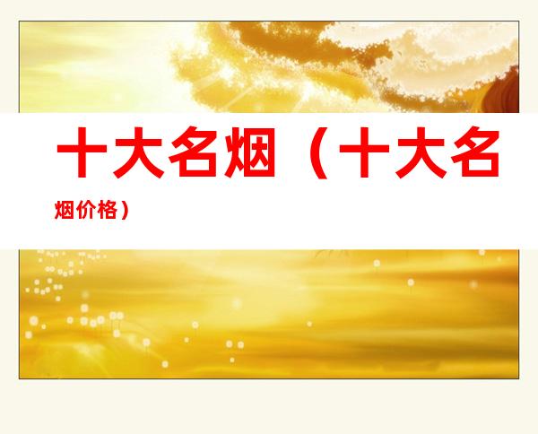 十大名烟(十大名烟价格)