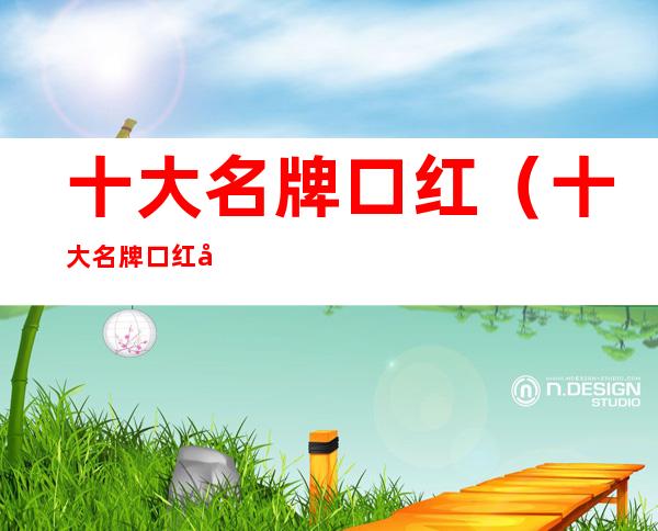 十大名牌口红（十大名牌口红名字）