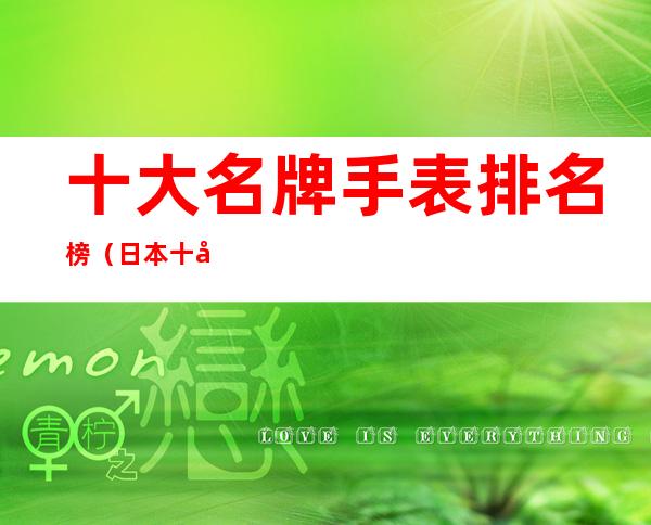 十大名牌手表排名榜（日本十大名牌手表排名榜）