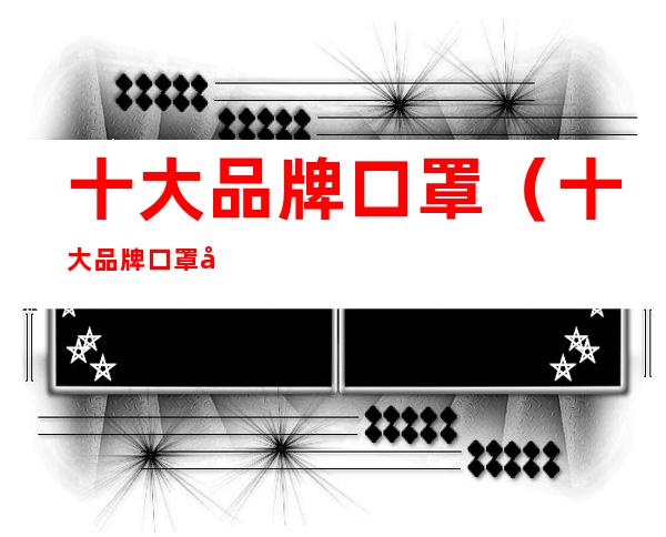 十大品牌口罩(十大品牌口罩国内)