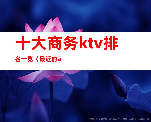 十大商务ktv排名一览(最近的商务KTV)