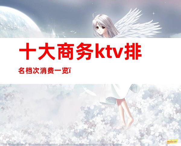 十大商务ktv排名档次消费一览()