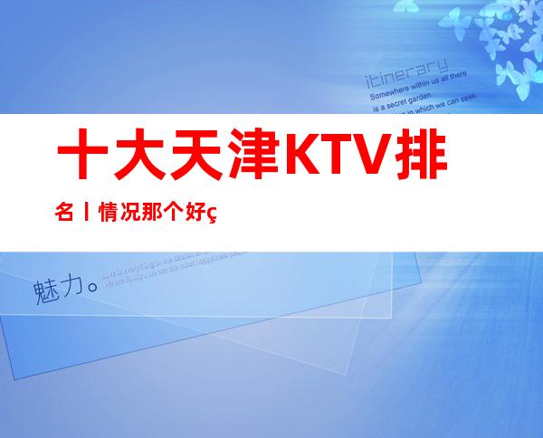 十大天津KTV排名丨情况那个好玩