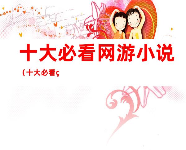 十大必看网游小说(十大必看网游小说完结)