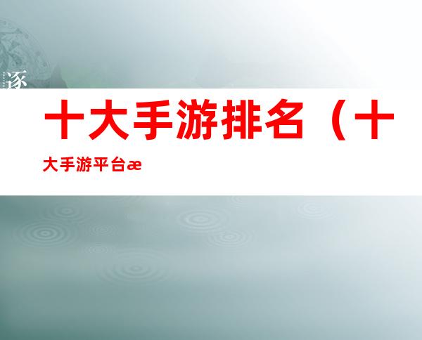十大手游排名(十大手游平台排行榜)