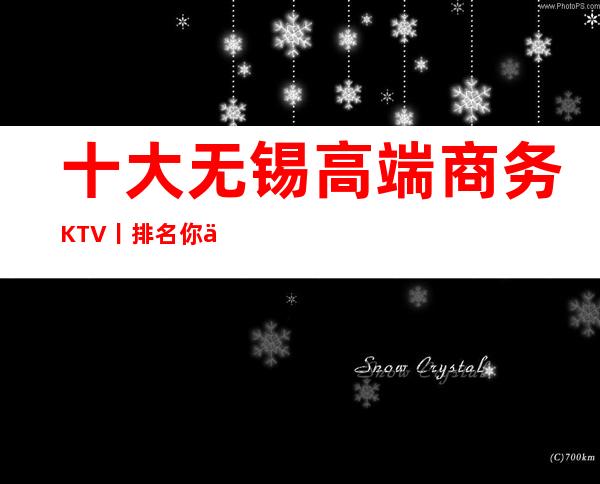 十大无锡高端商务KTV丨排名你体验过几家？