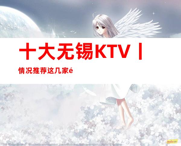 十大无锡KTV丨情况推荐这几家非常不错的