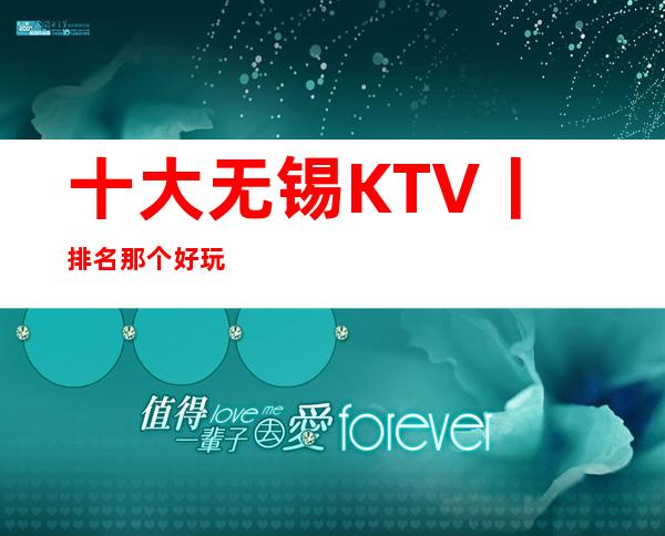 十大无锡KTV丨排名那个好玩
