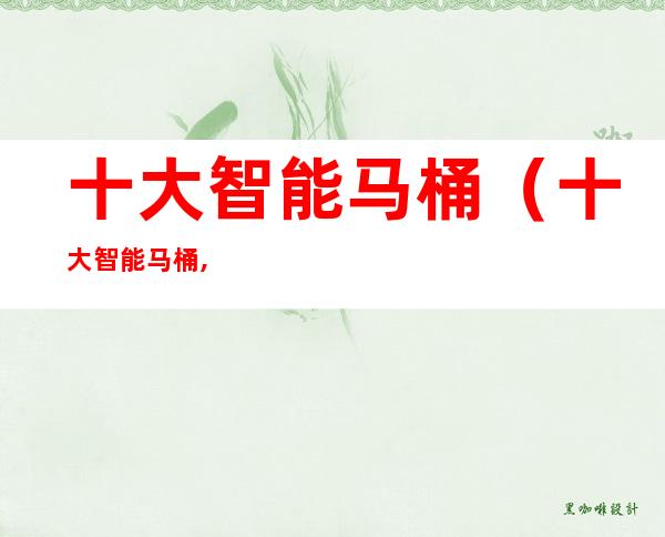 十大智能马桶(十大智能马桶,一站式采购,送货上门!)