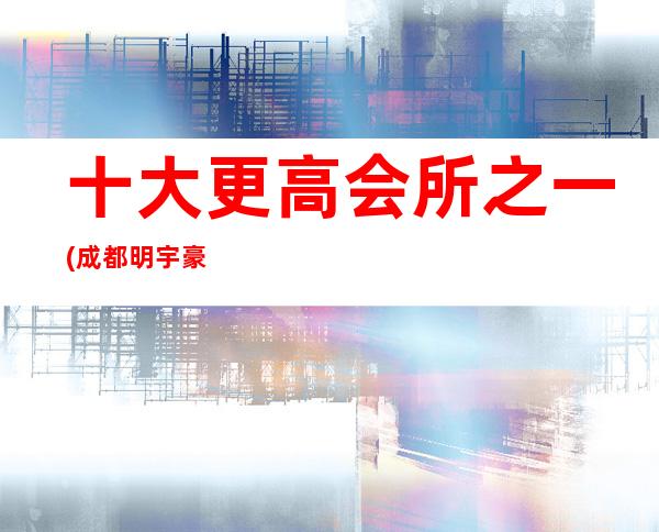 十大更高会所之一(成都明宇豪雅酒吧)