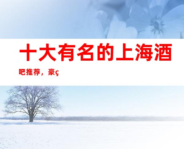 十大有名的上海酒吧推荐，豪盛酒吧小包能坐几个人