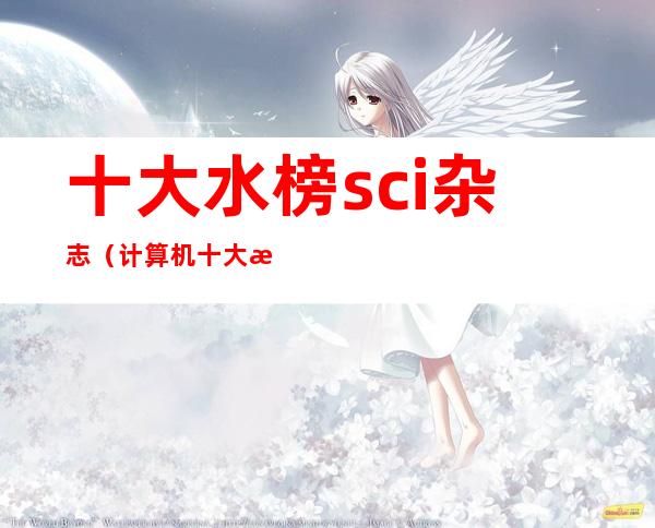 十大水榜sci杂志（计算机十大水榜sci杂志）