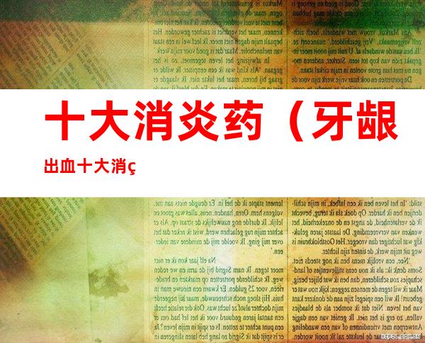 十大消炎药(牙龈出血十大消炎药)