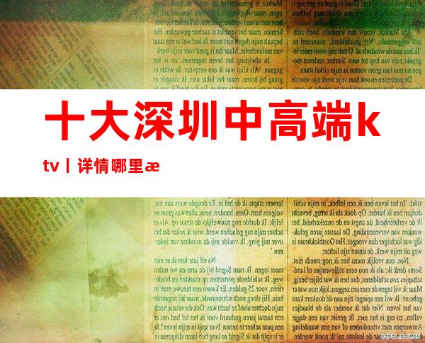 十大深圳中高端ktv丨详情哪里更好玩?