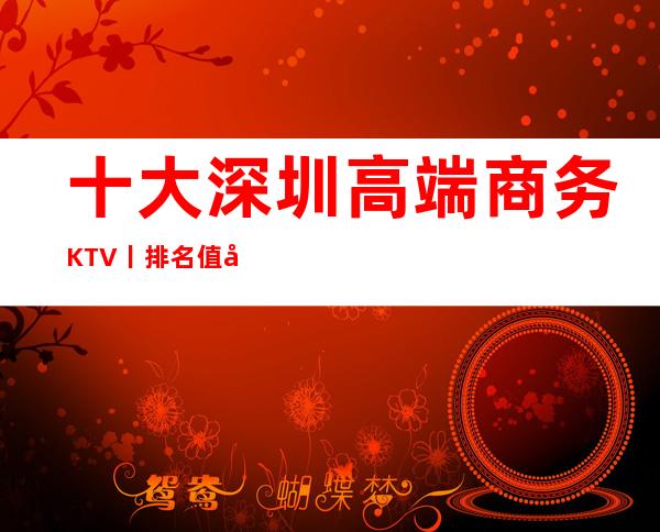 十大深圳高端商务KTV丨排名值得玩耍的ktv