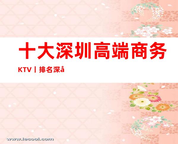 十大深圳高端商务KTV丨排名深受当地人的喜爱