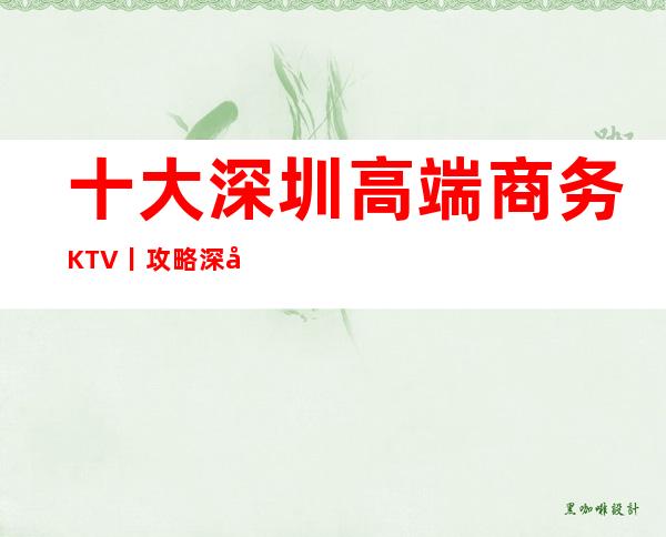 十大深圳高端商务KTV丨攻略深受当地人的喜爱