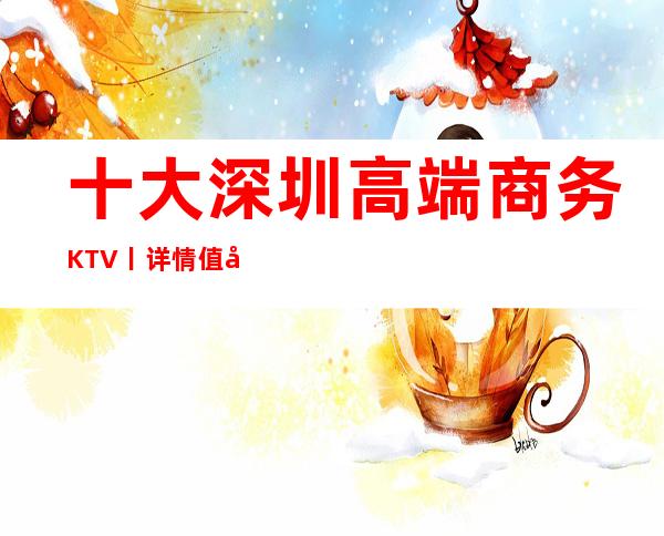 十大深圳高端商务KTV丨详情值得玩耍的ktv