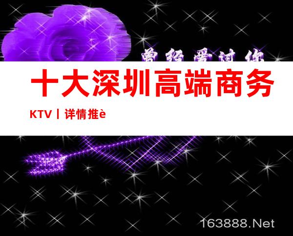 十大深圳高端商务KTV丨详情推荐几家性价比高娱乐会所