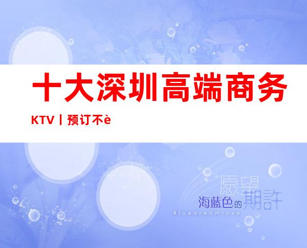 十大深圳高端商务KTV丨预订不走弯路