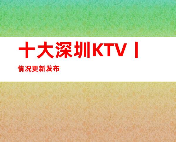 十大深圳KTV丨情况更新发布