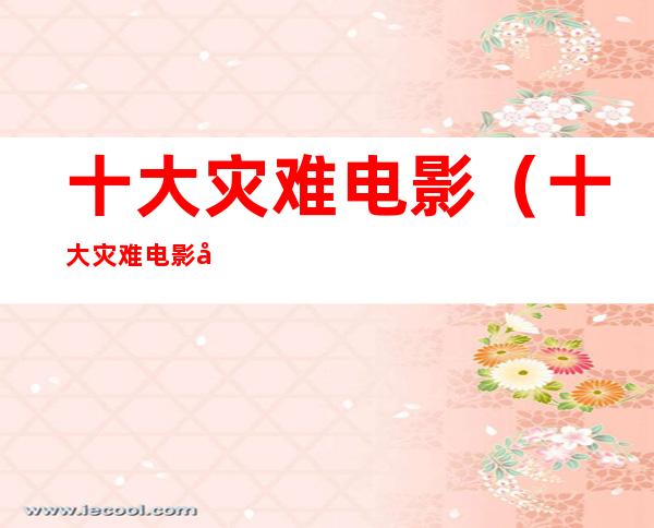 十大灾难电影(十大灾难电影前十名)