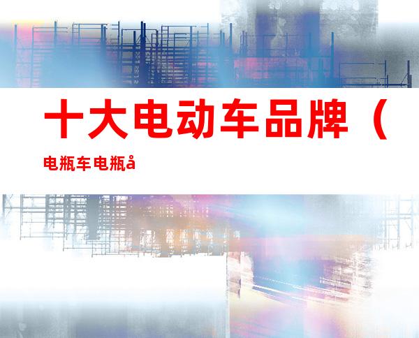 十大电动车品牌（电瓶车电瓶品牌排行榜前十名）
