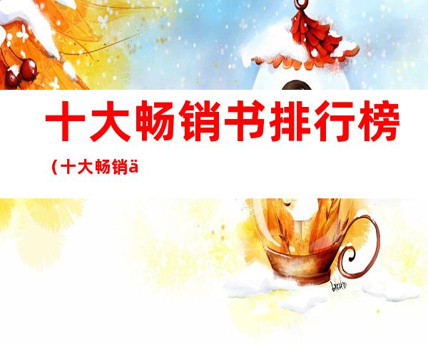 十大畅销书排行榜(十大畅销书排行榜前十名)