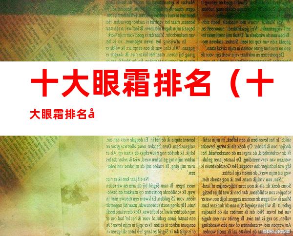 十大眼霜排名（十大眼霜排名去黑眼圈）