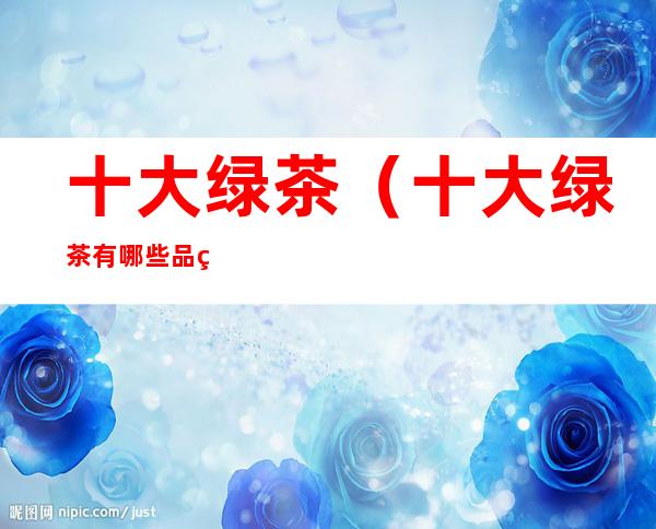 十大绿茶（十大绿茶有哪些品种）