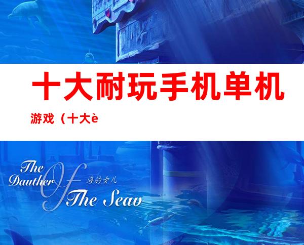 十大耐玩手机单机游戏(十大耐玩手机游戏)