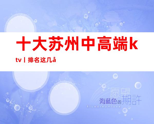十大苏州中高端ktv丨排名这几家简直让人流连忘返!