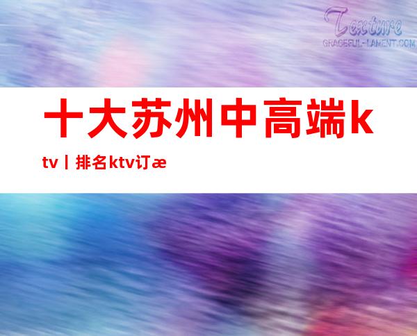 十大苏州中高端ktv丨排名ktv订房网