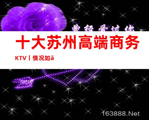 十大苏州高端商务KTV丨情况如何消费。