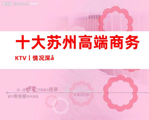 十大苏州高端商务KTV丨情况深受当地人的喜爱