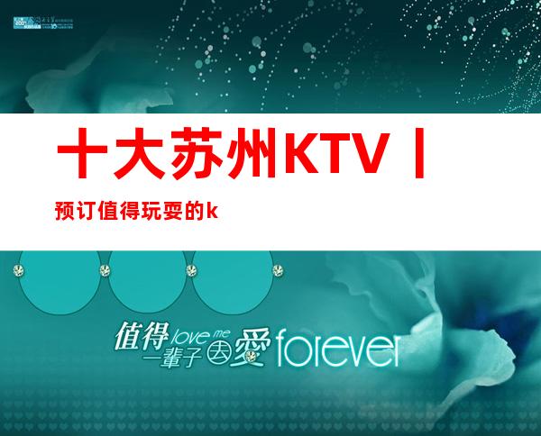 十大苏州KTV丨预订值得玩耍的ktv